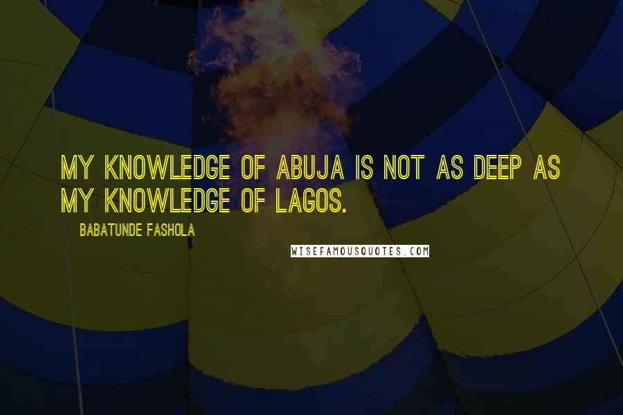 Babatunde Fashola Quotes: My knowledge of Abuja is not as deep as my knowledge of Lagos.