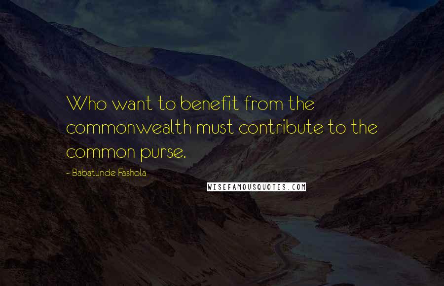 Babatunde Fashola Quotes: Who want to benefit from the commonwealth must contribute to the common purse.