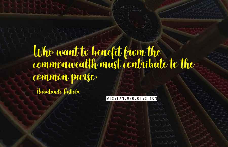 Babatunde Fashola Quotes: Who want to benefit from the commonwealth must contribute to the common purse.