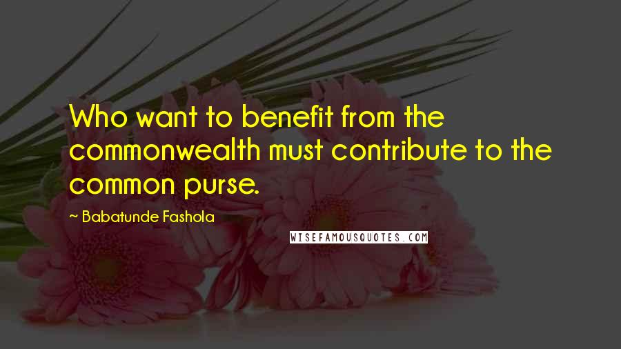 Babatunde Fashola Quotes: Who want to benefit from the commonwealth must contribute to the common purse.