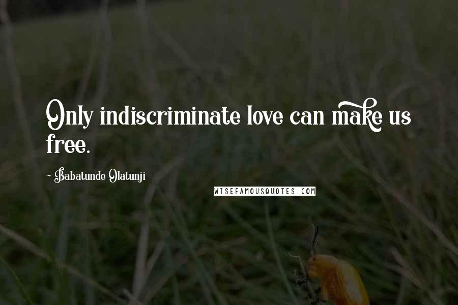 Babatunde Olatunji Quotes: Only indiscriminate love can make us free.