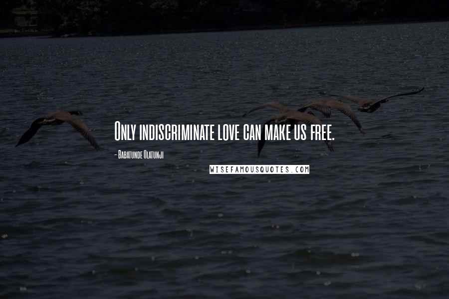 Babatunde Olatunji Quotes: Only indiscriminate love can make us free.