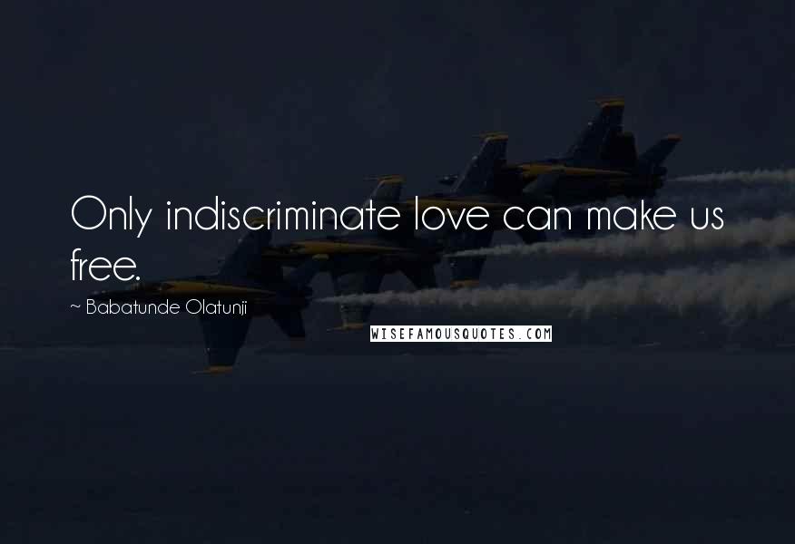 Babatunde Olatunji Quotes: Only indiscriminate love can make us free.
