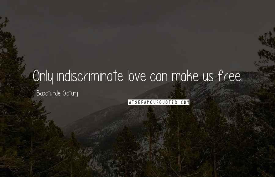 Babatunde Olatunji Quotes: Only indiscriminate love can make us free.