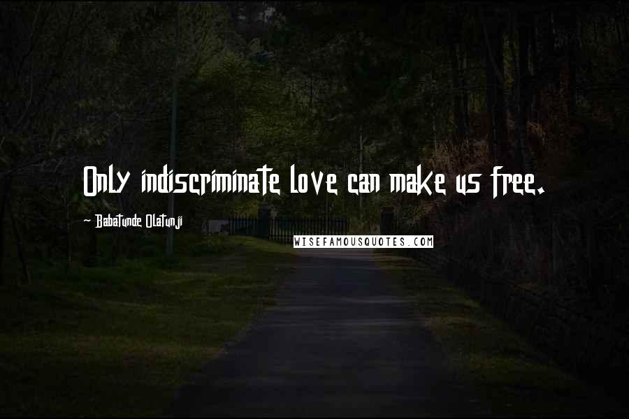 Babatunde Olatunji Quotes: Only indiscriminate love can make us free.
