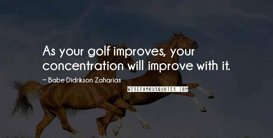 Babe Didrikson Zaharias Quotes: As your golf improves, your concentration will improve with it.