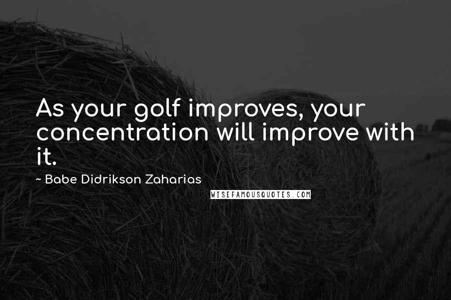 Babe Didrikson Zaharias Quotes: As your golf improves, your concentration will improve with it.