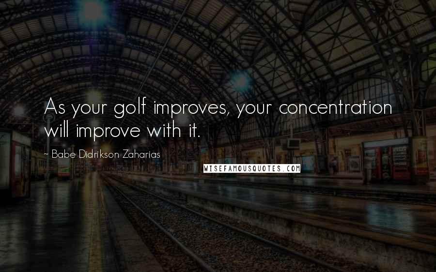 Babe Didrikson Zaharias Quotes: As your golf improves, your concentration will improve with it.