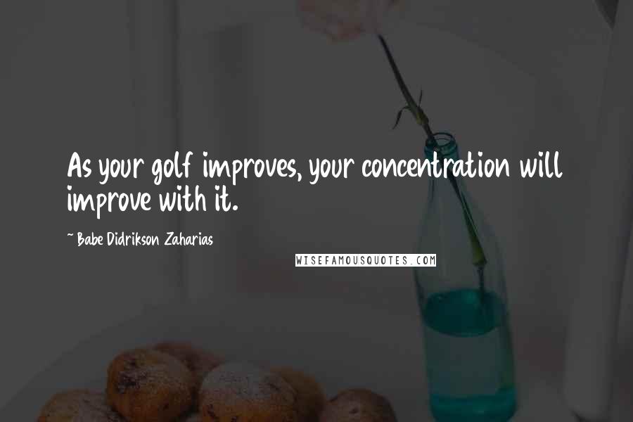 Babe Didrikson Zaharias Quotes: As your golf improves, your concentration will improve with it.