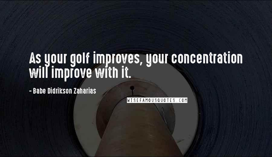 Babe Didrikson Zaharias Quotes: As your golf improves, your concentration will improve with it.