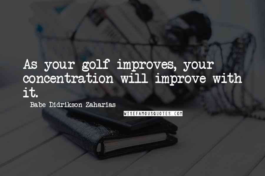 Babe Didrikson Zaharias Quotes: As your golf improves, your concentration will improve with it.