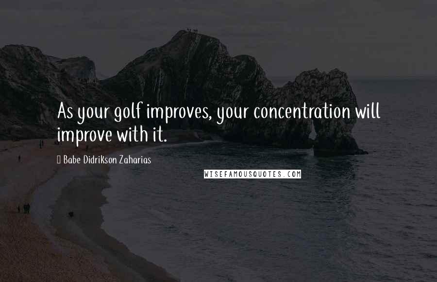 Babe Didrikson Zaharias Quotes: As your golf improves, your concentration will improve with it.