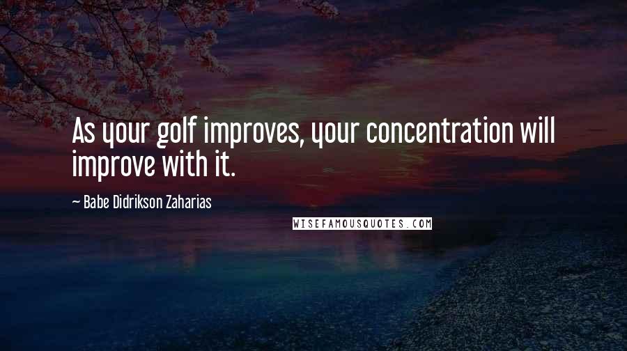 Babe Didrikson Zaharias Quotes: As your golf improves, your concentration will improve with it.