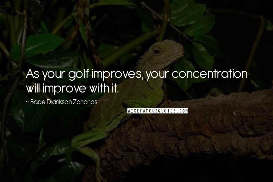 Babe Didrikson Zaharias Quotes: As your golf improves, your concentration will improve with it.