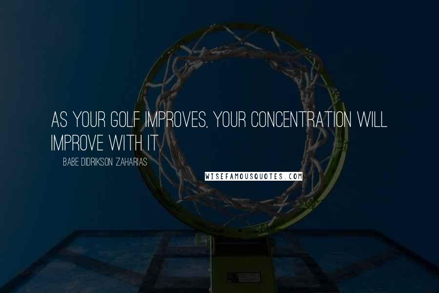 Babe Didrikson Zaharias Quotes: As your golf improves, your concentration will improve with it.