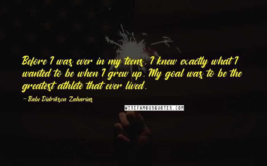 Babe Didrikson Zaharias Quotes: Before I was ever in my teens, I knew exactly what I wanted to be when I grew up. My goal was to be the greatest athlete that ever lived.