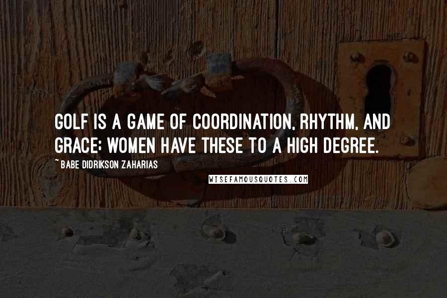 Babe Didrikson Zaharias Quotes: Golf is a game of coordination, rhythm, and grace; women have these to a high degree.