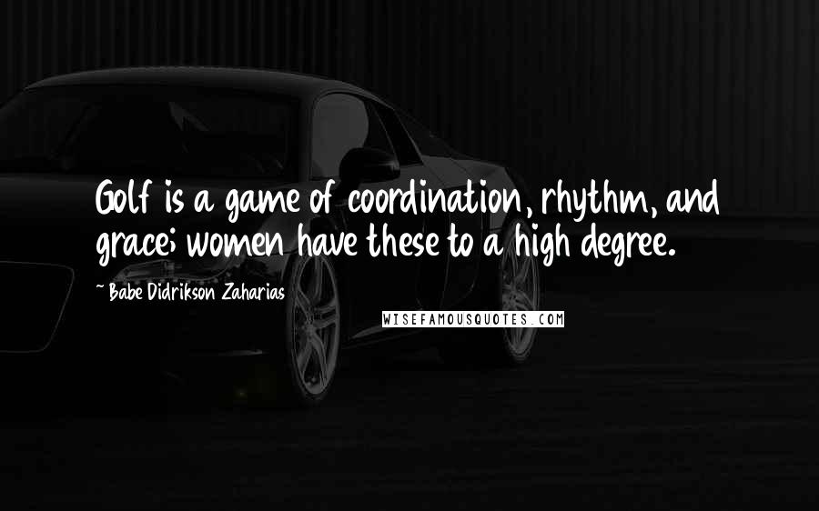 Babe Didrikson Zaharias Quotes: Golf is a game of coordination, rhythm, and grace; women have these to a high degree.