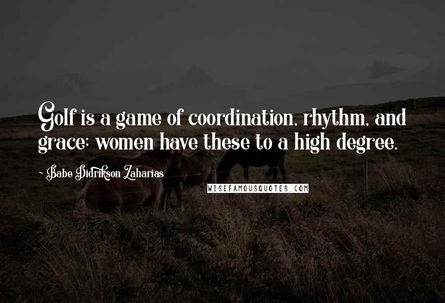 Babe Didrikson Zaharias Quotes: Golf is a game of coordination, rhythm, and grace; women have these to a high degree.