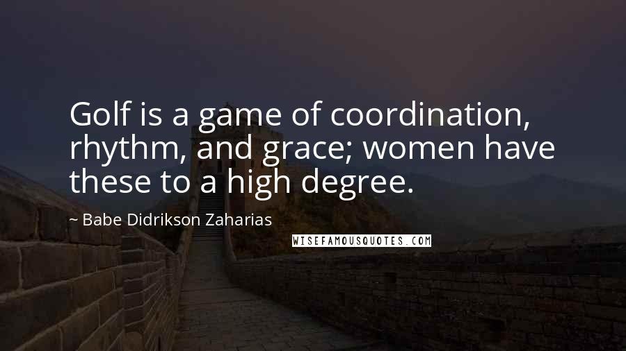 Babe Didrikson Zaharias Quotes: Golf is a game of coordination, rhythm, and grace; women have these to a high degree.