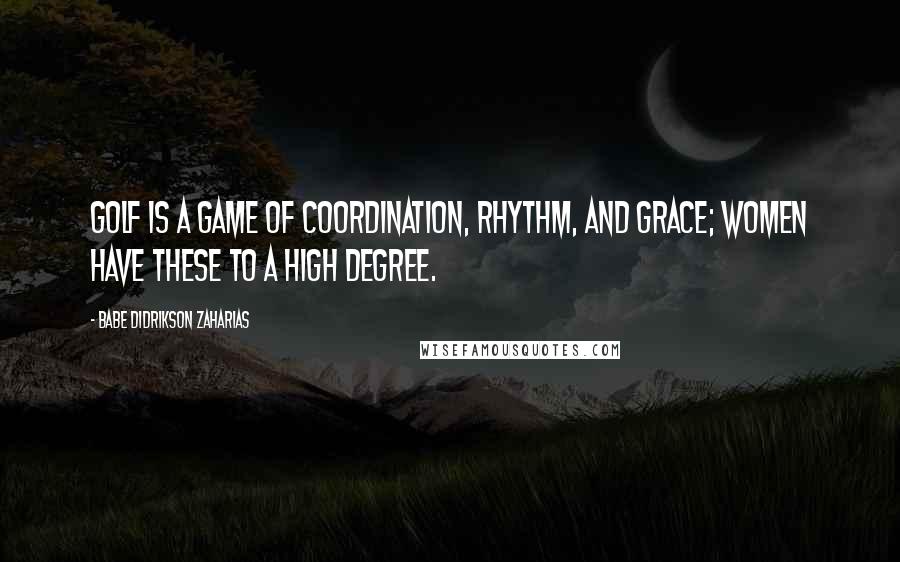 Babe Didrikson Zaharias Quotes: Golf is a game of coordination, rhythm, and grace; women have these to a high degree.