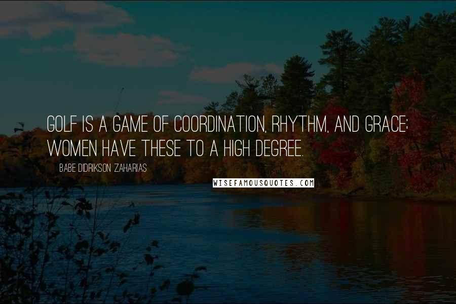 Babe Didrikson Zaharias Quotes: Golf is a game of coordination, rhythm, and grace; women have these to a high degree.