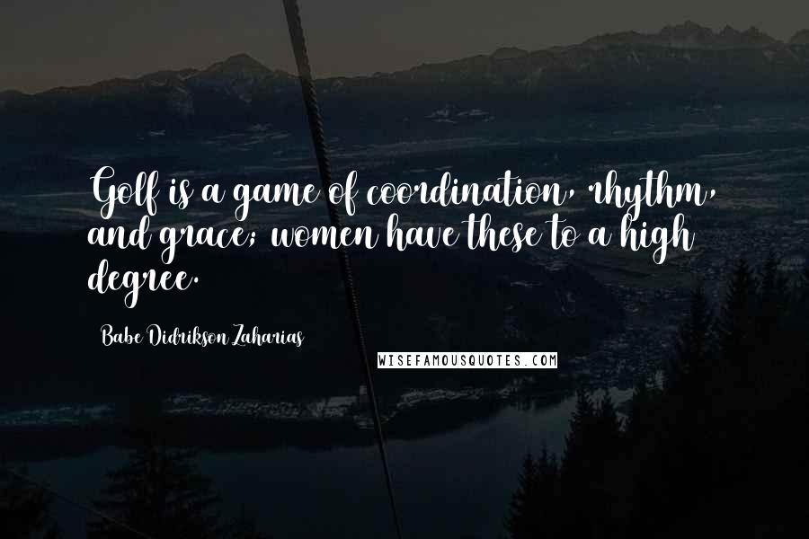 Babe Didrikson Zaharias Quotes: Golf is a game of coordination, rhythm, and grace; women have these to a high degree.