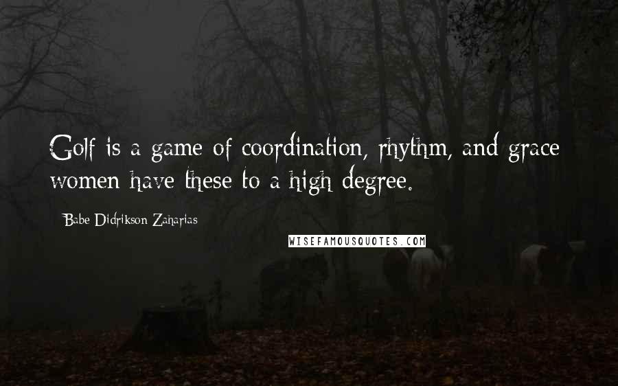 Babe Didrikson Zaharias Quotes: Golf is a game of coordination, rhythm, and grace; women have these to a high degree.