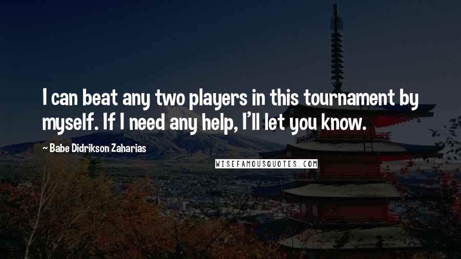 Babe Didrikson Zaharias Quotes: I can beat any two players in this tournament by myself. If I need any help, I'll let you know.