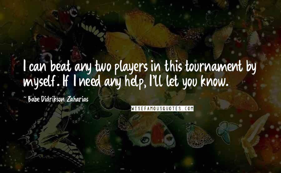 Babe Didrikson Zaharias Quotes: I can beat any two players in this tournament by myself. If I need any help, I'll let you know.