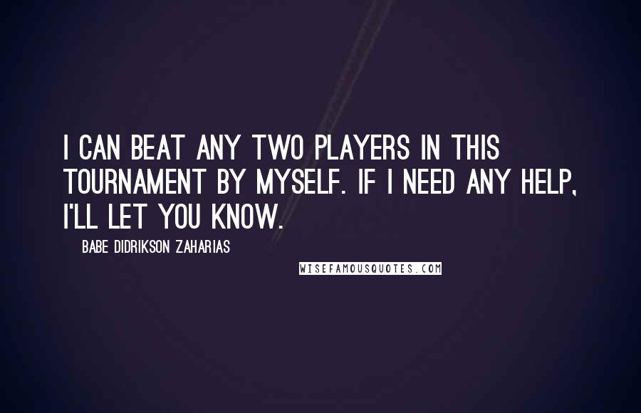 Babe Didrikson Zaharias Quotes: I can beat any two players in this tournament by myself. If I need any help, I'll let you know.
