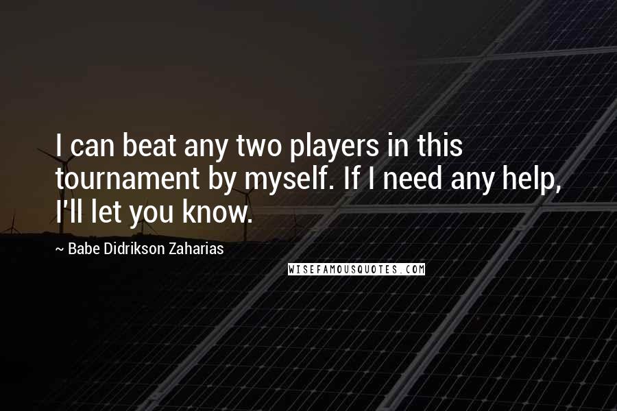 Babe Didrikson Zaharias Quotes: I can beat any two players in this tournament by myself. If I need any help, I'll let you know.