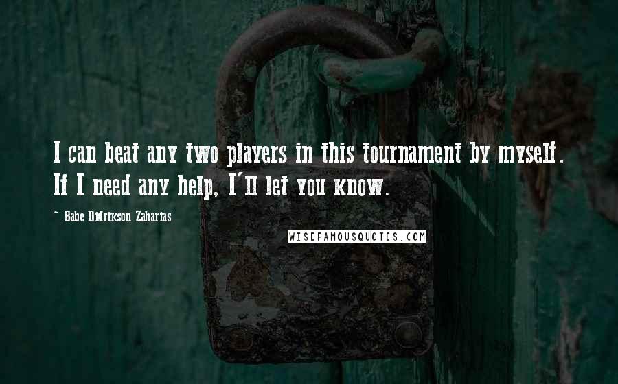Babe Didrikson Zaharias Quotes: I can beat any two players in this tournament by myself. If I need any help, I'll let you know.