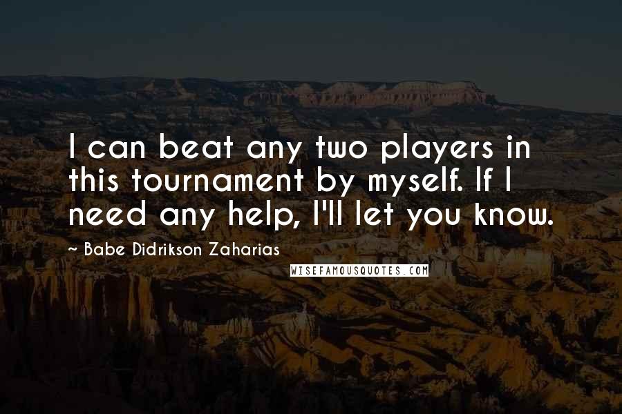 Babe Didrikson Zaharias Quotes: I can beat any two players in this tournament by myself. If I need any help, I'll let you know.