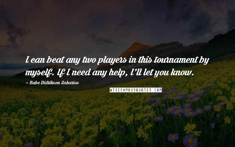 Babe Didrikson Zaharias Quotes: I can beat any two players in this tournament by myself. If I need any help, I'll let you know.
