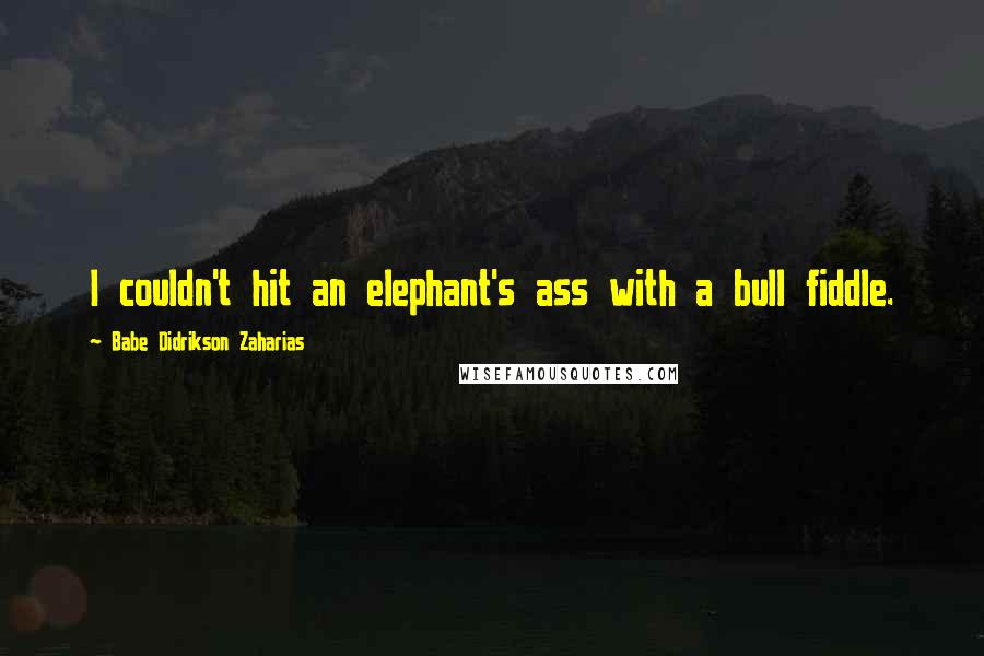 Babe Didrikson Zaharias Quotes: I couldn't hit an elephant's ass with a bull fiddle.