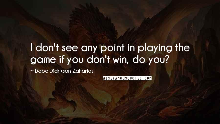 Babe Didrikson Zaharias Quotes: I don't see any point in playing the game if you don't win, do you?