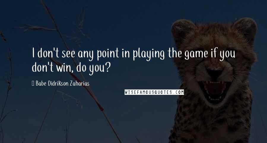 Babe Didrikson Zaharias Quotes: I don't see any point in playing the game if you don't win, do you?