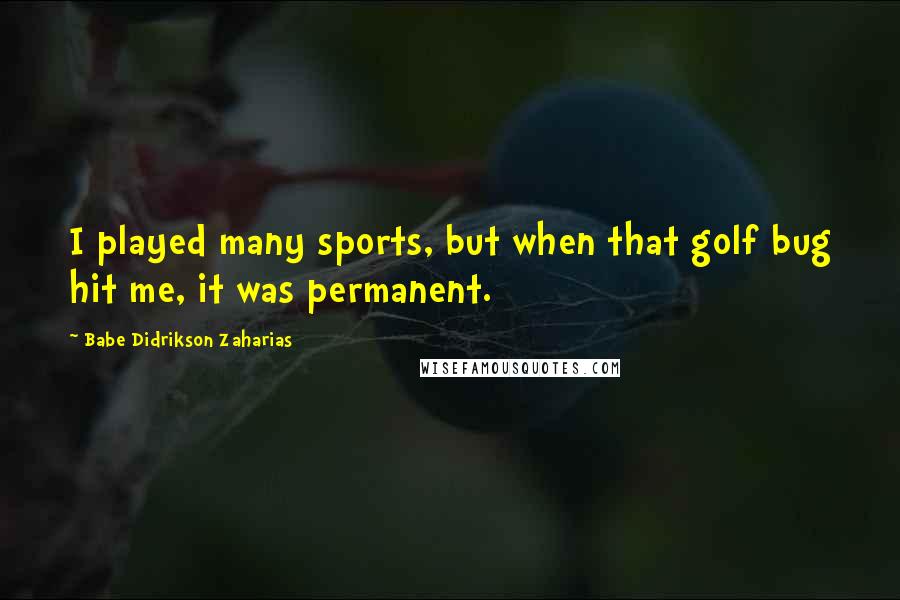 Babe Didrikson Zaharias Quotes: I played many sports, but when that golf bug hit me, it was permanent.