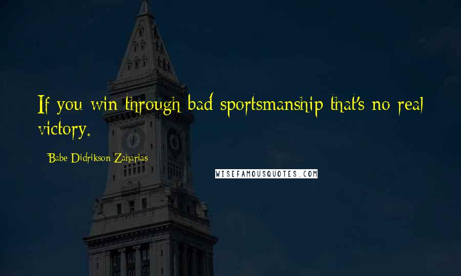 Babe Didrikson Zaharias Quotes: If you win through bad sportsmanship that's no real victory.