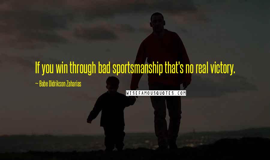 Babe Didrikson Zaharias Quotes: If you win through bad sportsmanship that's no real victory.