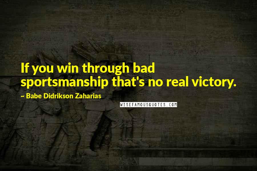 Babe Didrikson Zaharias Quotes: If you win through bad sportsmanship that's no real victory.