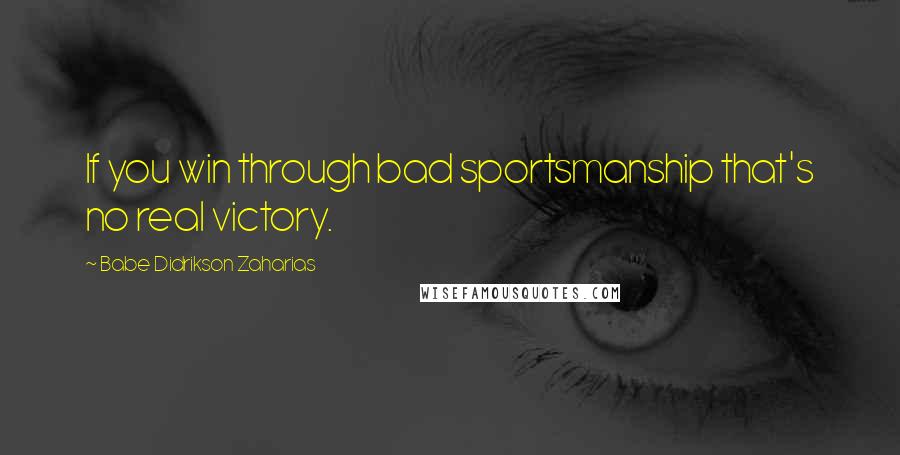 Babe Didrikson Zaharias Quotes: If you win through bad sportsmanship that's no real victory.