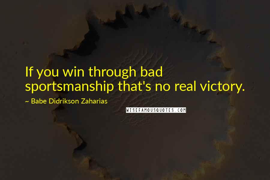 Babe Didrikson Zaharias Quotes: If you win through bad sportsmanship that's no real victory.
