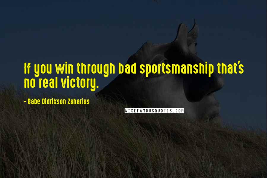 Babe Didrikson Zaharias Quotes: If you win through bad sportsmanship that's no real victory.