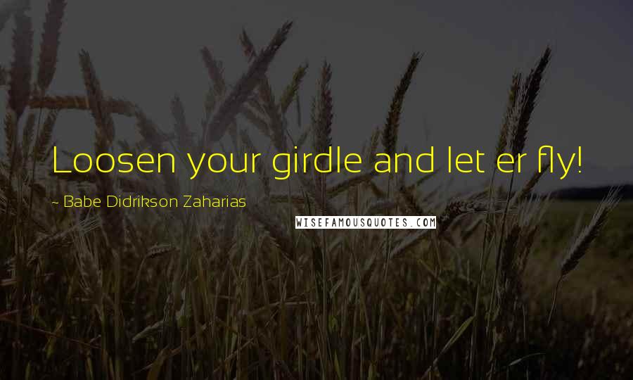 Babe Didrikson Zaharias Quotes: Loosen your girdle and let er fly!