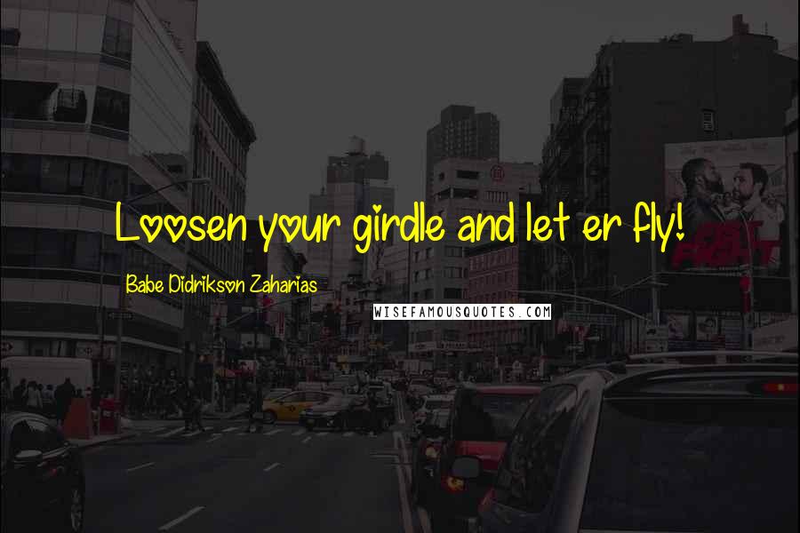 Babe Didrikson Zaharias Quotes: Loosen your girdle and let er fly!