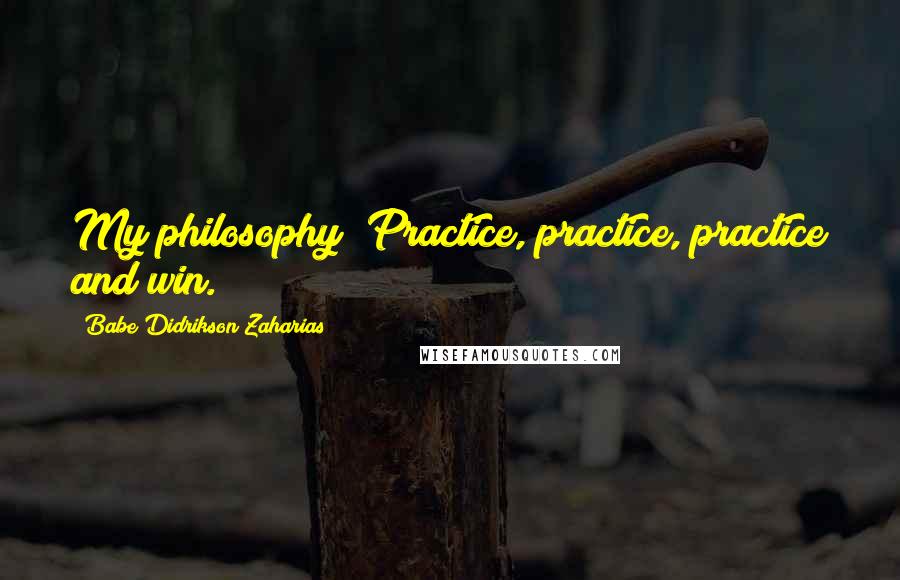 Babe Didrikson Zaharias Quotes: My philosophy? Practice, practice, practice and win.
