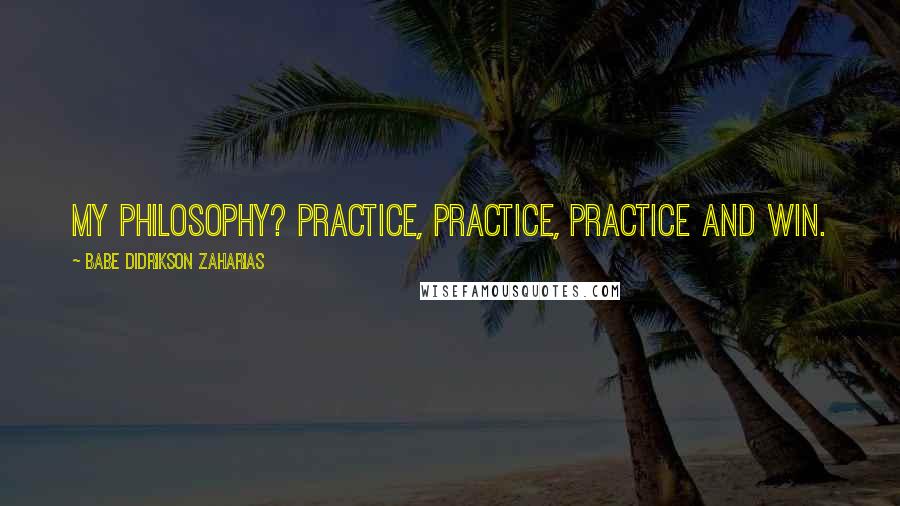 Babe Didrikson Zaharias Quotes: My philosophy? Practice, practice, practice and win.