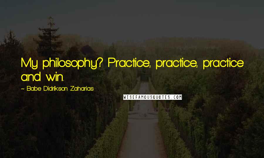 Babe Didrikson Zaharias Quotes: My philosophy? Practice, practice, practice and win.